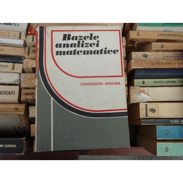 BAZELE ANALIZEI MATEMATICE , CONSTANTIN MEGHEA