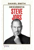 Cum sa gandesti ca Steve Jobs - Daniel Smith - For You