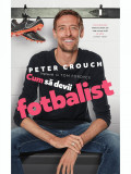 Cum sa devii fotbalist | Peter Crouch, Tom Fordyce, Pilot Books