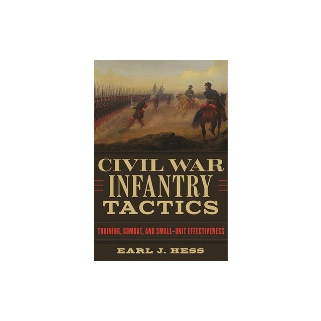 Civil War Infantry Tactics: Training, Combat, and Small-Unit Effectiveness