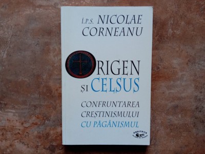 ORIGEN si CELSUS - Confrumtarea Crestinismului cu Paganismul - N. Corneanu , 1999 foto