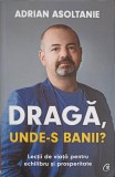 DRAGA, UNDE-S BANII? LECTII DE VIATA PENTRU ECHILIBRU SI PROSPERITATE-ADRIAN ASOLTANIE-269093
