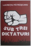 SUB TREI DICTATURI de LUCRETIU PATRASCANU , 2019