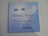 ASTAZI, ACUM... (AUTOGRAF SI DEDICATIE PT. FLORINIA CERCEL) - SCRISORI DE DRAGOSTE - LORETA POPA