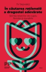 In cautarea rationala a dragostei adevarate. Stiinta relatiilor de cuplu fericite si durabile/Ty Tashiro