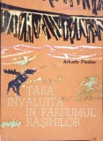 Tara Invaluita in Parfumul Rasinilor - Arkady Fiedler - Carte Geografie, Stiintifica, 1964, Romana