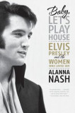 Baby, Let&#039;s Play House: Elvis Presley and the Women Who Loved Him