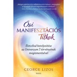 Ősi manifeszt&aacute;ci&oacute;s titkok - &Eacute;letc&eacute;lod beteljes&iacute;t&eacute;se az Univerzum 7 t&ouml;rv&eacute;ny&eacute;nek megismer&eacute;s&eacute;vel - George Lizos