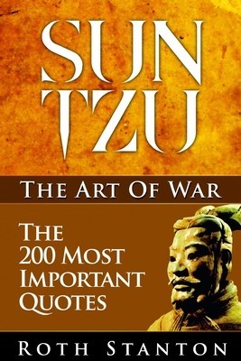 Sun Tzu: The Art of War - The 200 Most Important Quotes: The Art of War Applied to Business with Time-Tested Strategies for Suc