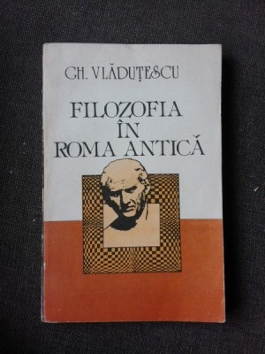 FILOZOFIA IN ROMA ANTICA, FORME DE GANDIRE SI EVOLUTII - GH. VLADUTESCU foto