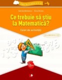 Ce trebuie sa stiu la Matematica? Caiet de activitati/Gabriela Barbulescu, Elena Niculae
