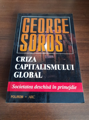 George Soros - Criza capitalismului global - Societatea deschisă &amp;icirc;n primejdie foto