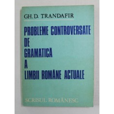 PROBLEME CONTROVERSATE DE GRAMATICA A LIMBII ROMANE ACTUALE de GH. D . TRANDAFIR , 1982