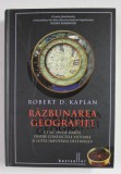 RAZBUNAREA GEOGRAFIEI , CE NE SPUNE HARTA DESPRE CONFLICTELE VIITOARE SI LUPTA IMPOTRIVA DESTINULUI de ROBERT D. KAPLAN , 2014 * EDITIE CARTONATA
