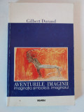 Gilbert Durand - Aventurile imaginii. Imaginatia simbolica. Imaginarul