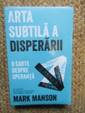 Arta subtila a disperarii, o carte despre speranta - Mark Manson IN TIPLA
