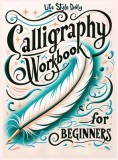 Calligraphy Practice Workbook for Beginners: Simple and Modern Book - An Easy Mindful Guide to Write and Learn Handwriting for Beginners with Pretty B