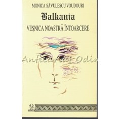 Balkania. Vesnica Noastra Intoarcere - Monica Savulescu Voudouri