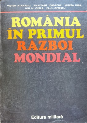 Romania In Primul Razboi Mondial - Victor Atanasiu A. Iordache M. Iosa I.m. Oprea P. , C391 foto