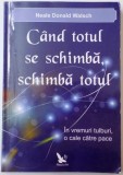 CAND TOTUL SE SCHIMBA , SCHIMBA TOTUL , IN VREMURI TULBURI , O CALE CATRE PACE de NEALE DONALD WALSCH , 2011