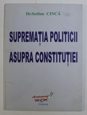 SUPREMATIA POLITICII ASUPRA CONSTITUTIEI de STELIAN CINCA , 2007 foto