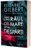 Pana cand raul cel mare ne va desparti - Elizabeth Gilbert, Humanitas