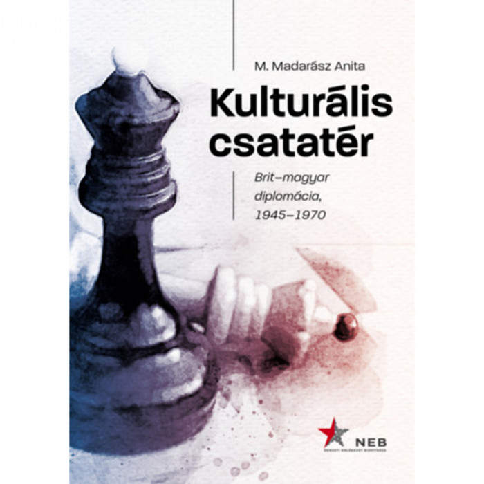 Kultur&aacute;lis csatat&eacute;r - Brit-magyar diplom&aacute;cia, 1945-1970 - M.madar&aacute;sz Anita