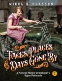 Faces, Places, and Days Gone By - Volume 1: A Pictorial History of Michigan&#039;s Upper Peninsula
