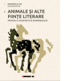 Animale si alte fiinte literare. Pentru o zoopoetica romaneasca - Emanuela Ilie