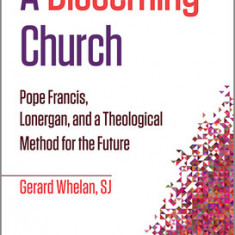 A Discerning Church: Pope Francis, Lonergan, and a Theological Method for the Future