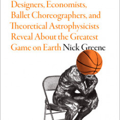 How to Watch Basketball Like a Genius: What Game Designers, Economists, Ballet Choreographers, and Theoretical Astrophysicists Reveal about the Greate