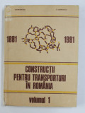 CONSTRUCTII PENTRU TRANSPORTURI IN ROMANIA 1881 - 1981 , MONOGRAFIE , VOLUMUL I de D. IORDANESCU si C. GEORGESCU , 1986