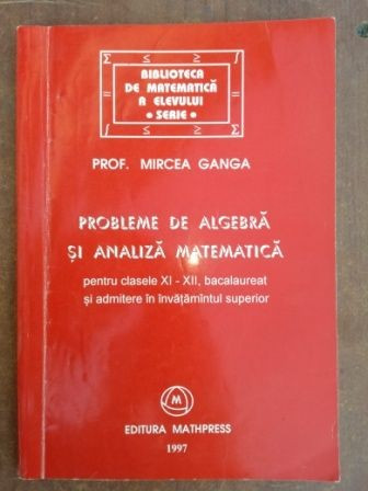 Probleme de algebra si analiza matematica pentru clasele XI-XII- Mircea Ganga