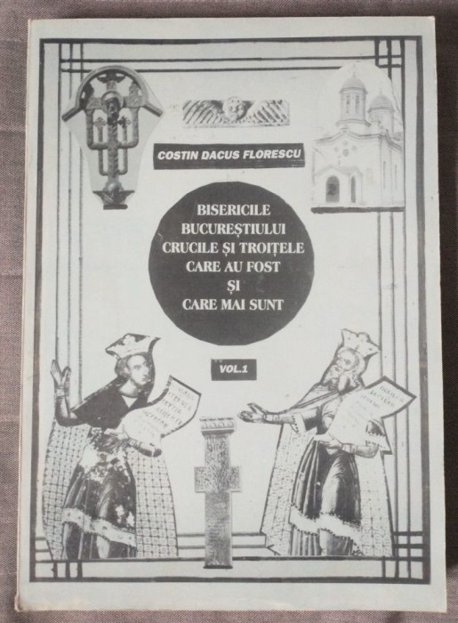 Costin Dacus Florescu - Bisericile Bucureștiului, crucile și troițele... vol 1