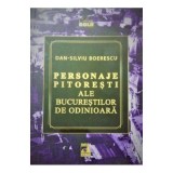 Personaje pitoresti ale Bucurestilor de odinioara - Dan-Silviu Boerescu