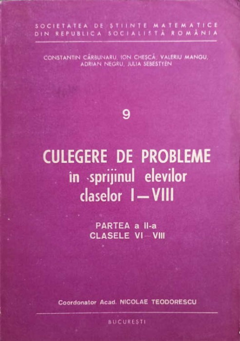 CULEGERE DE PROBLEME IN SPRIJINUL ELEVILOR CLASELOR I-VIII PARTEA A II-A CLASELE VI-VIII-N. TEODORESCU, C. -204829