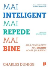 Mai inteligent. Mai repede. Mai bine. Afla cum sa devii mai eficient acasa si la birou/Charles Duhigg