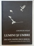 LUMINI SI UMBRE , DIN NOU DESPRE ERICH BERGEL de GHEORGHE MUSAT , CU DOCUMENTE DIN ARHIVA CNSAS , 2010, LIPSA CD - URI