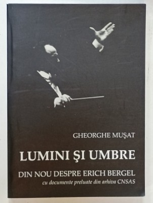 LUMINI SI UMBRE , DIN NOU DESPRE ERICH BERGEL de GHEORGHE MUSAT , CU DOCUMENTE DIN ARHIVA CNSAS , 2010, LIPSA CD - URI foto