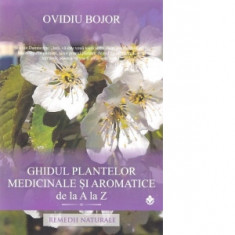 Ghidul plantelor medicinale si aromatice de la A la Z - Ovidiu Bojor