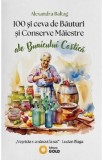 100 si ceva de Bauturi si Conserve Maiestre ale bunicului Costica - Alexandra Baltag