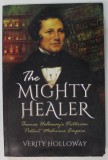 THE MIGHTY HEALER , THOMAS HOLLOWAY &#039;S VICTORIAN PATENT MEDICINE EMPIRE by VERITY HOLLOWAY , 2016