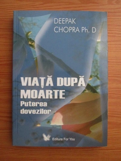 DEEPAK CHOPRA PH.D - VIAȚĂ DUPĂ MOARTE - PUTEREA DOVEZILOR
