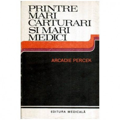 Arcadie Percek - Printre mari carturari si mari medici - Convorbiri imaginare - 115557 foto