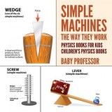 Simple Machines: The Way They Work - Physics Books for Kids Children&#039;s Physics Books