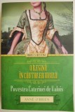 O regina in cautarea iubirii. Povestea Caterinei de Valois &ndash; Anne O&#039;Brien