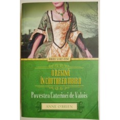 O regina in cautarea iubirii. Povestea Caterinei de Valois &ndash; Anne O'Brien