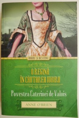 O regina in cautarea iubirii. Povestea Caterinei de Valois &amp;ndash; Anne O&amp;#039;Brien foto