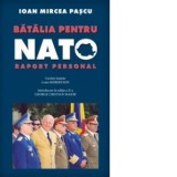 Batalia pentru NATO. Raport personal - Ioan Mircea Pascu