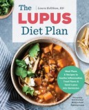 The Lupus Diet Plan: Meal Plans &amp; Recipes to Soothe Inflammation, Treat Flares, and Send Lupus Into Remission